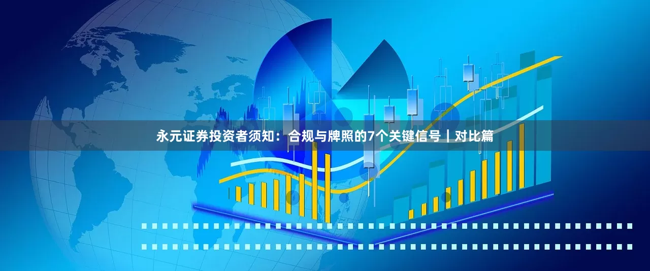 永元证券投资者须知：合规与牌照的7个关键信号｜对比篇