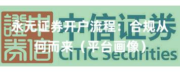 永元证券开户流程：合规从何而来（平台画像）