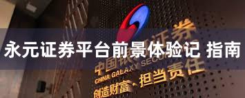永元证券平台前景体验记 指南