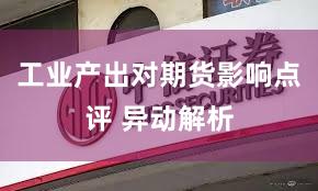工业产出对期货影响点评 异动解析