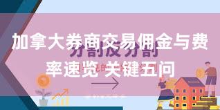 加拿大券商交易佣金与费率速览 关键五问