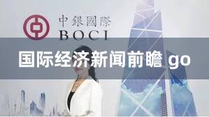国际经济新闻前瞻 go
