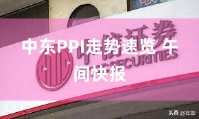 中东PPI走势速览 午间快报