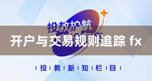 开户与交易规则追踪 fx