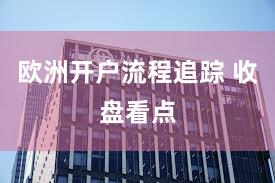 欧洲开户流程追踪 收盘看点