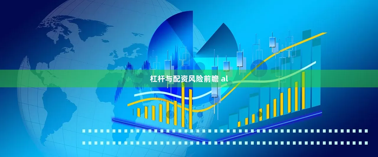杠杆与配资风险前瞻 al