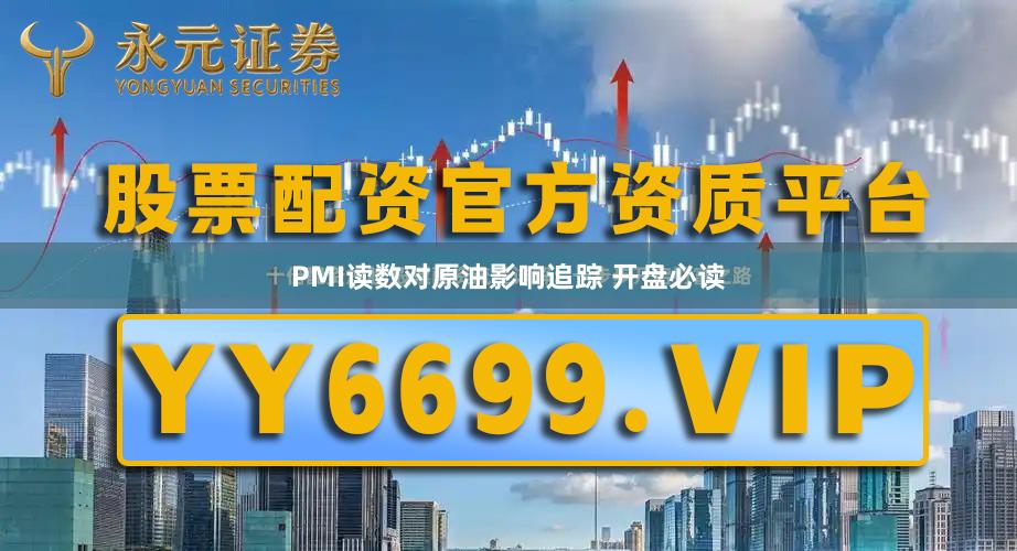 PMI读数对原油影响追踪 开盘必读