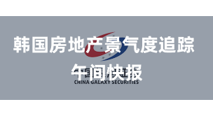 韩国房地产景气度追踪 午间快报
