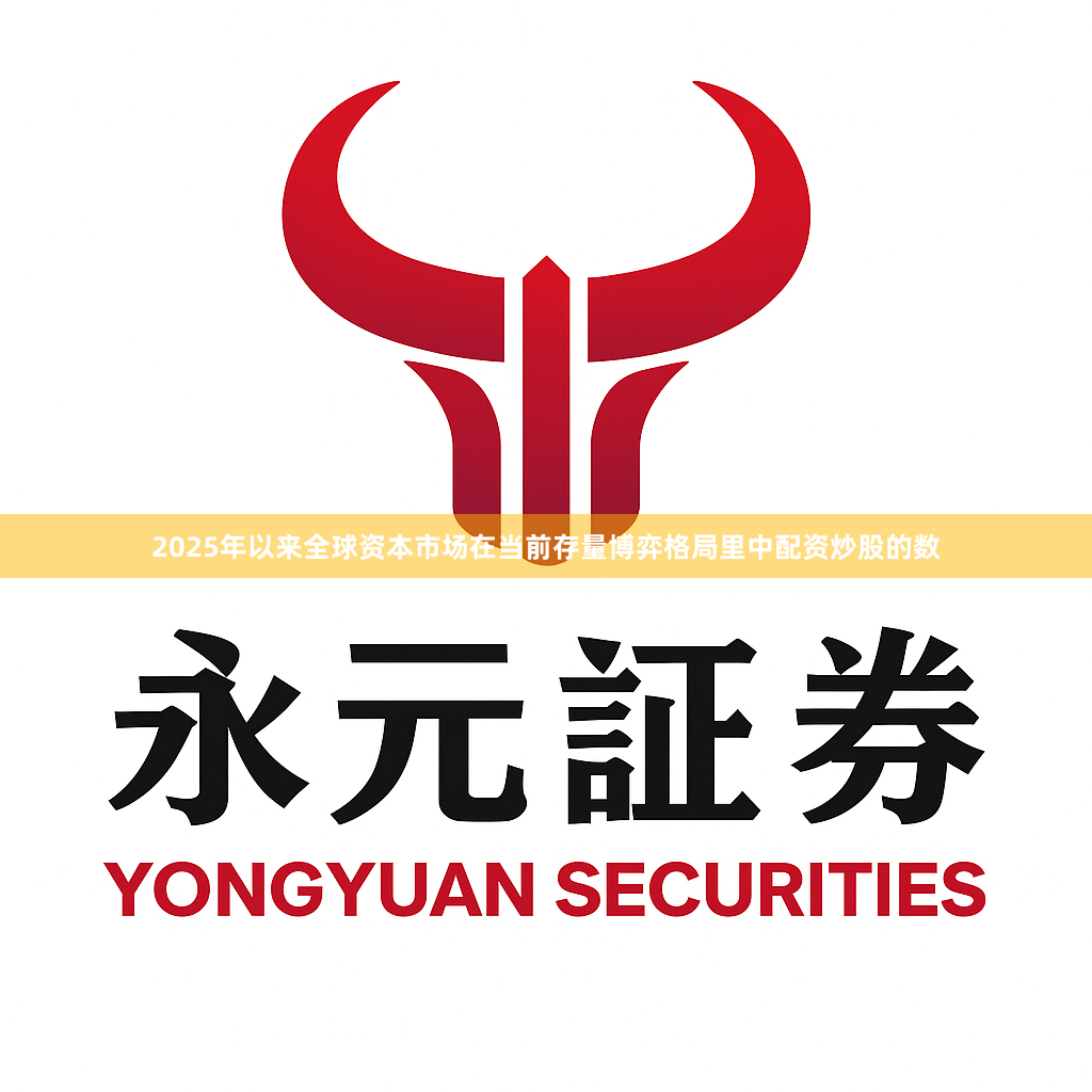 2025年以来全球资本市场在当前存量博弈格局里中配资炒股的数