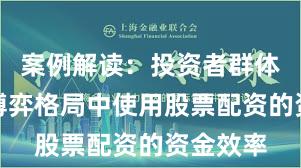 案例解读：投资者群体在存量博弈格局中使用股票配资的资金效率