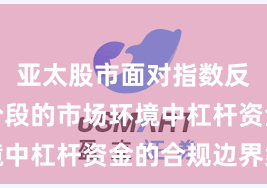 亚太股市面对指数反复拉锯阶段的市场环境中杠杆资金的合规边界案