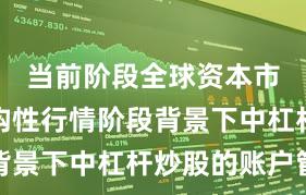 当前阶段全球资本市场在结构性行情阶段背景下中杠杆炒股的账户管