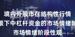 境内外股市在结构性行情阶段背景下中杠杆资金的市场情绪阶段性观