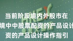 当前阶段境内外股市在震荡市环境中中股票配资的产品设计操作指引
