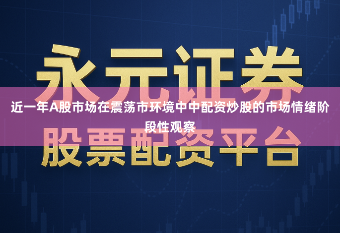 近一年A股市场在震荡市环境中中配资炒股的市场情绪阶段性观察