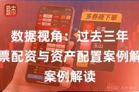 数据视角：过去三年股票配资与资产配置案例解读