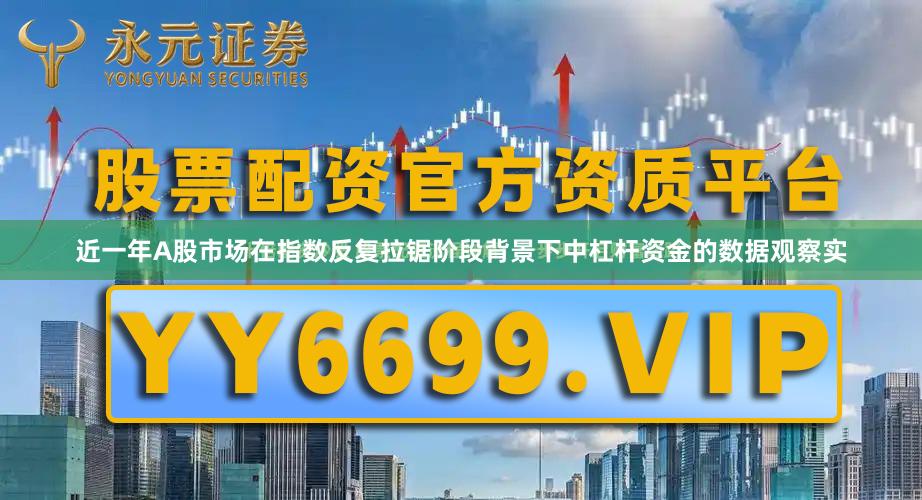 近一年A股市场在指数反复拉锯阶段背景下中杠杆资金的数据观察实