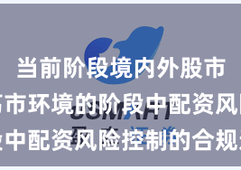当前阶段境内外股市处于震荡市环境的阶段中配资风险控制的合规边