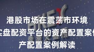 港股市场在震荡市环境中中实盘配资平台的资产配置案例解读