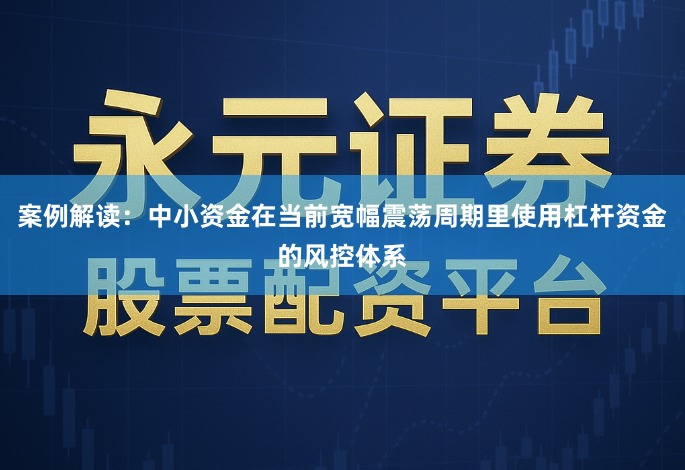 案例解读：中小资金在当前宽幅震荡周期里使用杠杆资金的风控体系