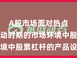A股市场面对热点快速轮动时期的市场环境中股票杠杆的产品设计案