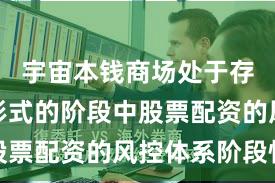 宇宙本钱商场处于存量博弈形式的阶段中股票配资的风控体系阶段性