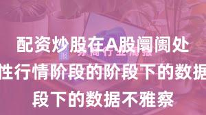 配资炒股在A股阛阓处于结构性行情阶段的阶段下的数据不雅察