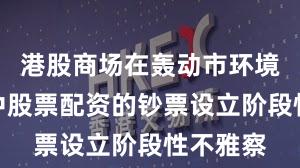 港股商场在轰动市环境布景下中股票配资的钞票设立阶段性不雅察