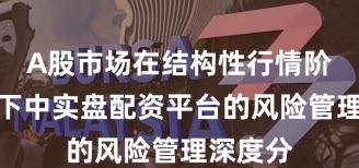 A股市场在结构性行情阶段背景下中实盘配资平台的风险管理深度分