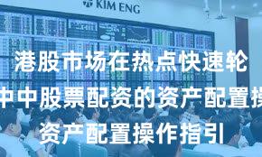 港股市场在热点快速轮动时期中中股票配资的资产配置操作指引