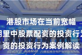 港股市场在当前宽幅震荡周期里中股票配资的投资行为案例解读