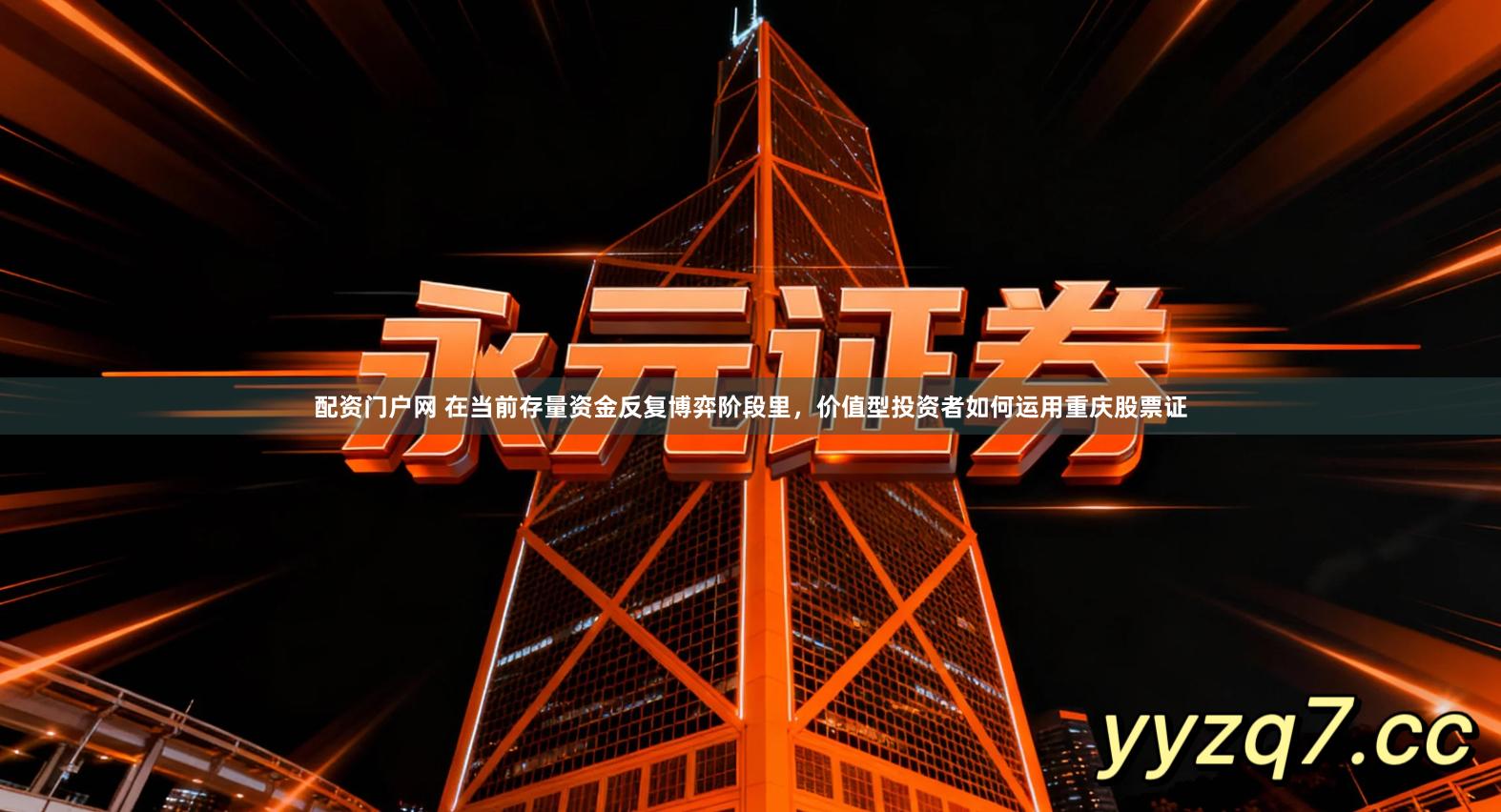 配资门户网 在当前存量资金反复博弈阶段里，价值型投资者如何运用重庆股票证