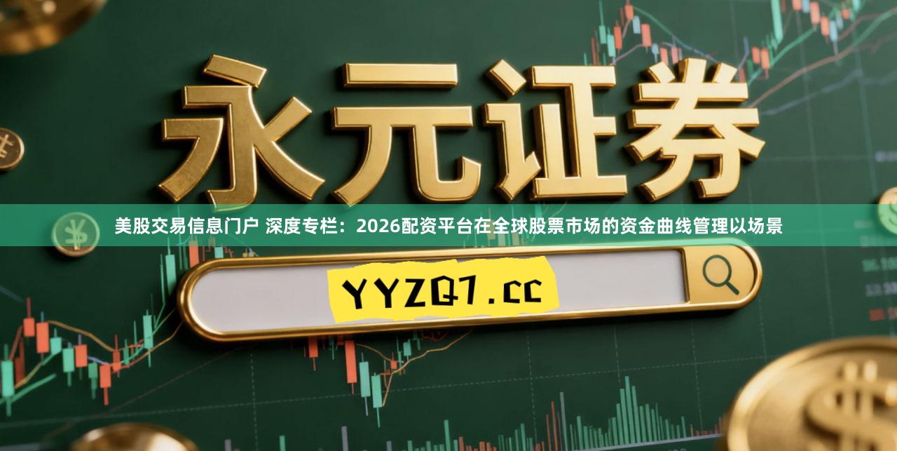美股交易信息门户 深度专栏：2026配资平台在全球股票市场的资金曲线管理以场景