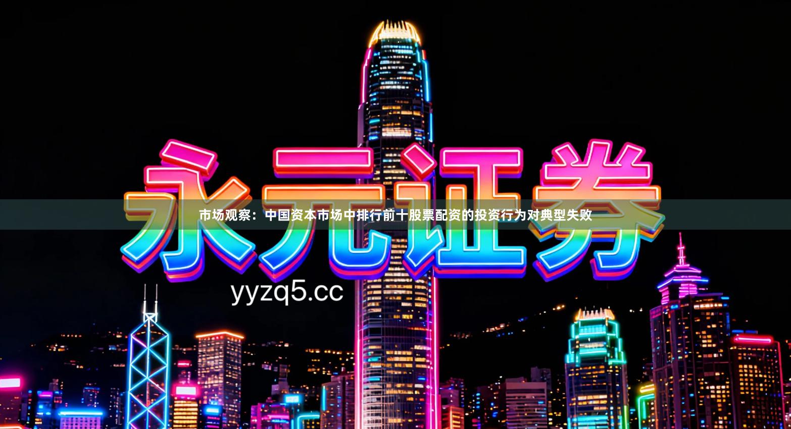 市场观察：中国资本市场中排行前十股票配资的投资行为对典型失败