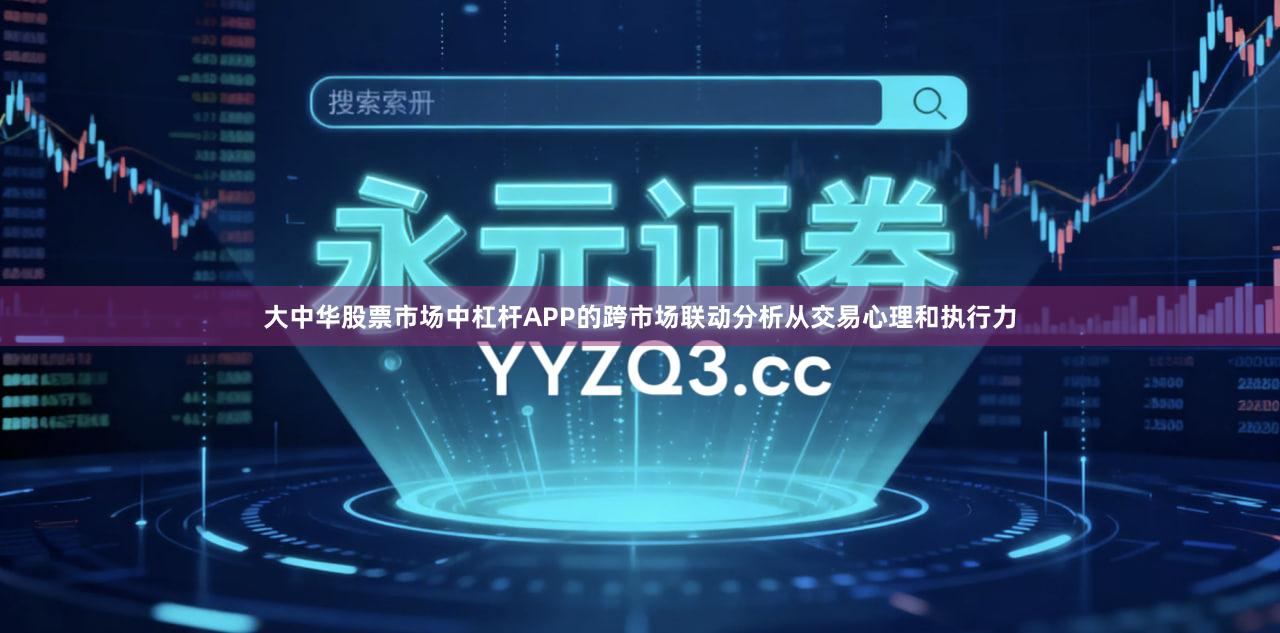 大中华股票市场中杠杆APP的跨市场联动分析从交易心理和执行力
