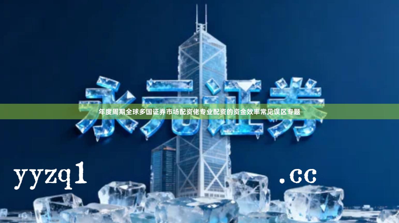 年度周期全球多国证券市场配资佬专业配资的资金效率常见误区专题
