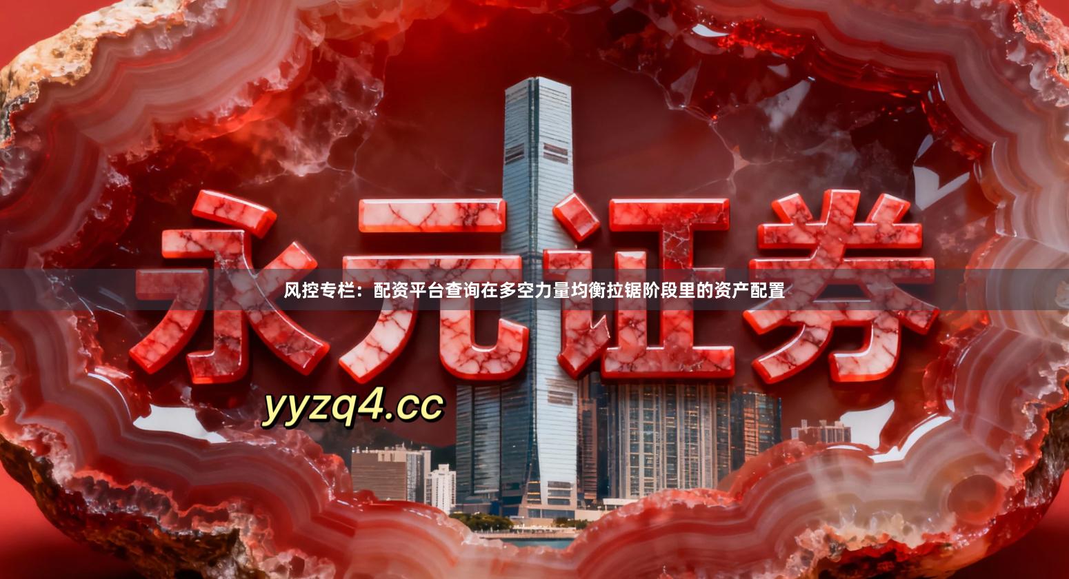 风控专栏：配资平台查询在多空力量均衡拉锯阶段里的资产配置