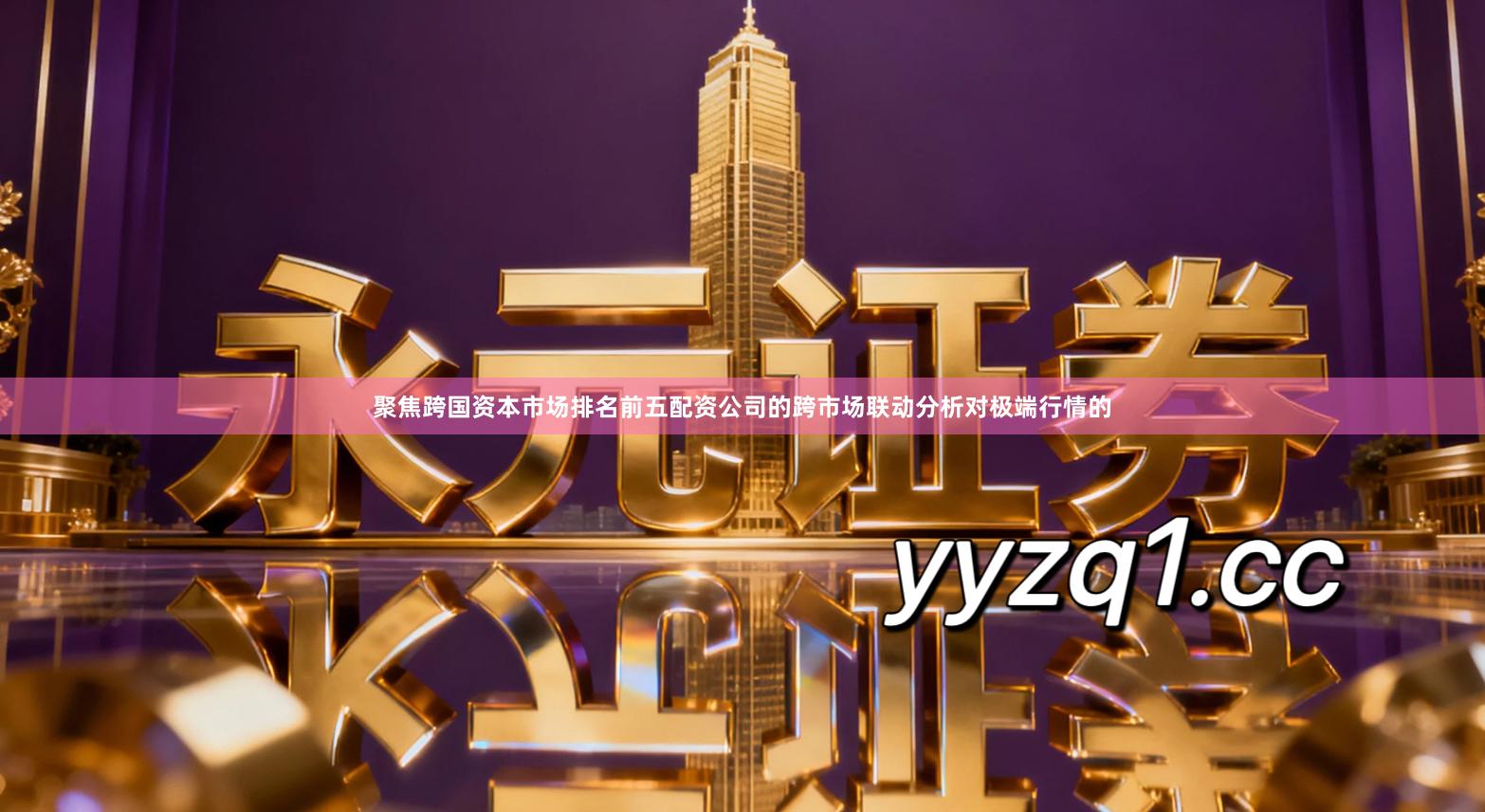 聚焦跨国资本市场排名前五配资公司的跨市场联动分析对极端行情的