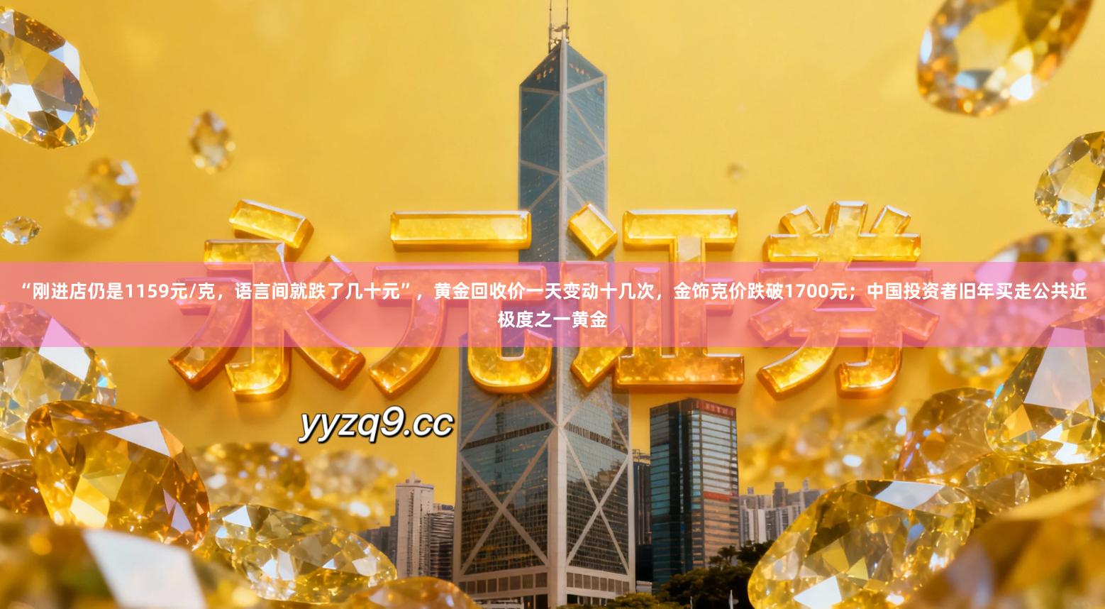 “刚进店仍是1159元/克，语言间就跌了几十元”，黄金回收价一天变动十几次，金饰克价跌破1700元；中国投资者旧年买走公共近极度之一黄金