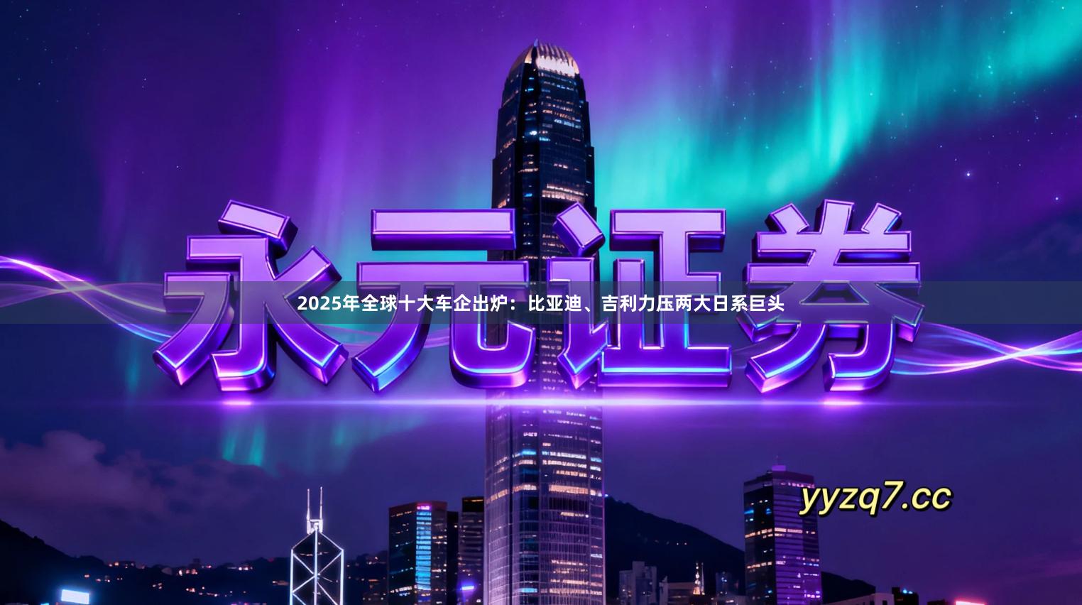 2025年全球十大车企出炉：比亚迪、吉利力压两大日系巨头