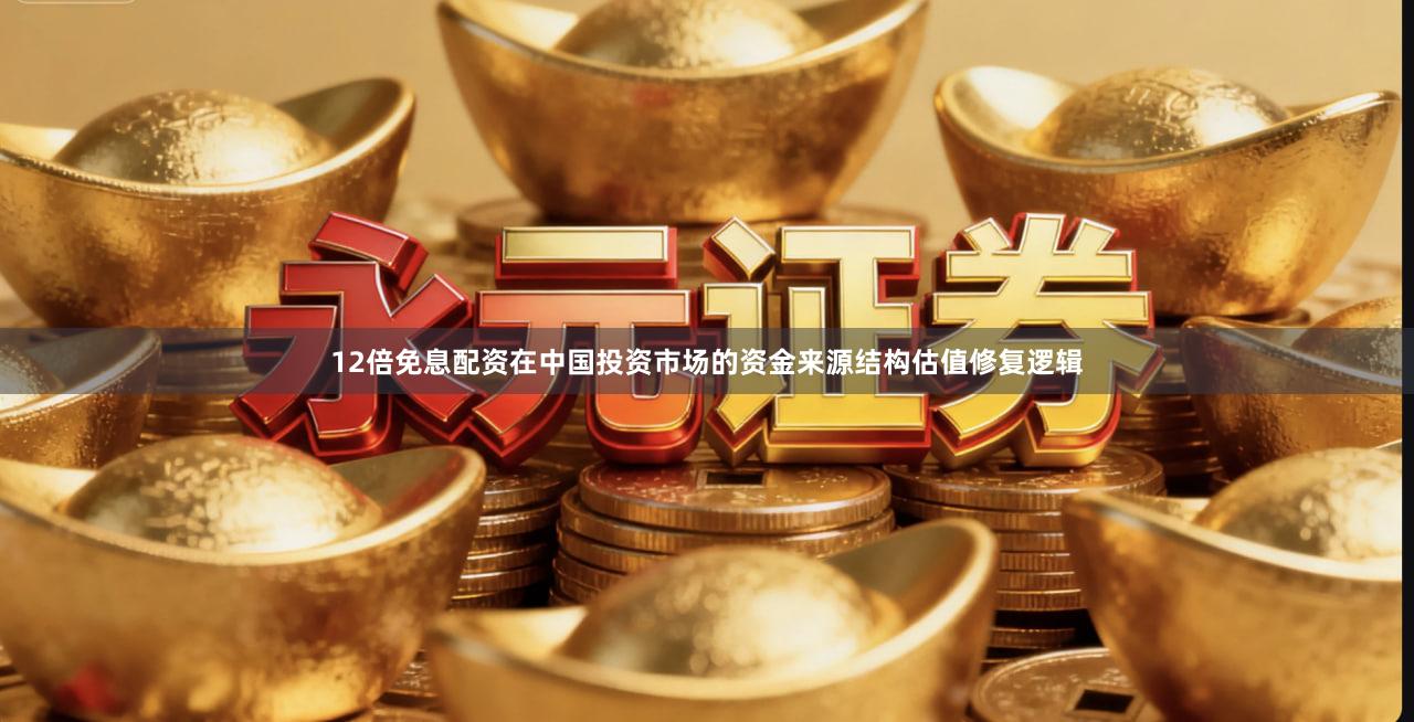 12倍免息配资在中国投资市场的资金来源结构估值修复逻辑